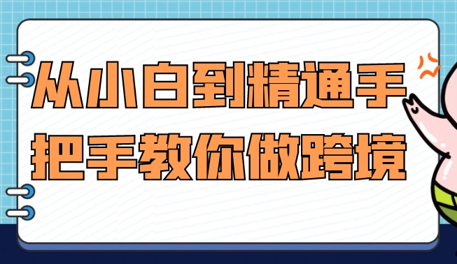 （338.赚钱项目）从小白到精通手把手教你做跨境-创业网宝藏库