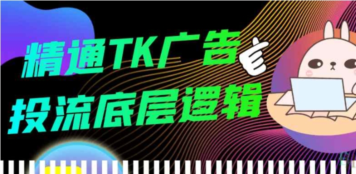 (367.学习提升)精通TK广告投流底层逻辑-创业网宝藏库