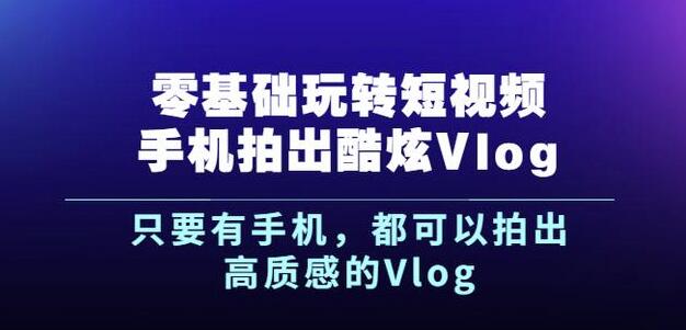 （345.学习提升）杨精坤：零基础玩转短视频拍出酷炫Vlog-创业网宝藏库