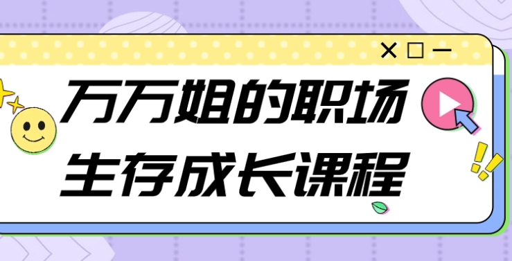 （402.学习提升）万万姐的职场生存成长课程-创业网宝藏库