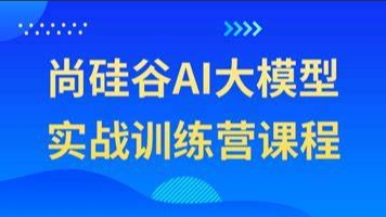（360学习提升）尚硅谷AI大模型实战训练营课程-创业网宝藏库