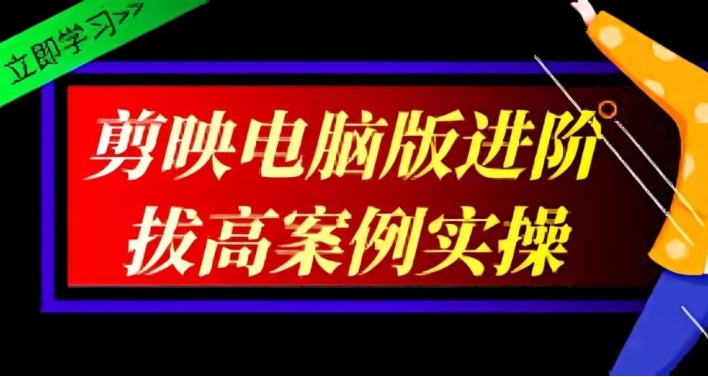 （323学习提升）影像社《2024剪映电脑版进阶拔高案例实操》-创业网宝藏库