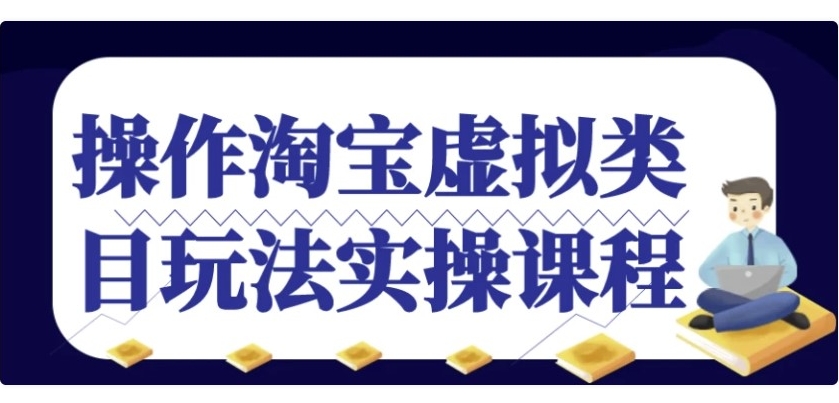 （606.网创教程）操作淘宝虚拟类目玩法实操课程-创业网宝藏库
