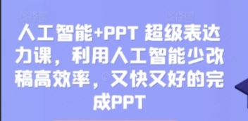 （689.学习提升）人工智能，PPT 超级表达力课，利用人工智能少改稿高效率，又快又好的完成PPT-创业网宝藏库