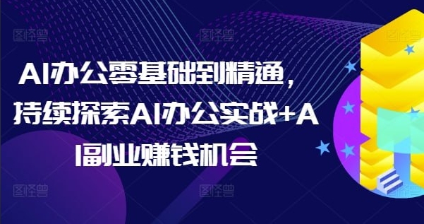 （719.网创教程）AI办公零基础到精通，持续探索AI办公实战+AI副业赚钱机会-创业网宝藏库