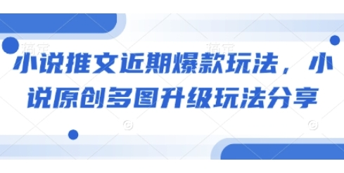 （739.网创教程）小说推文近期爆款玩法，小说原创多图升级玩法分享-创业网宝藏库