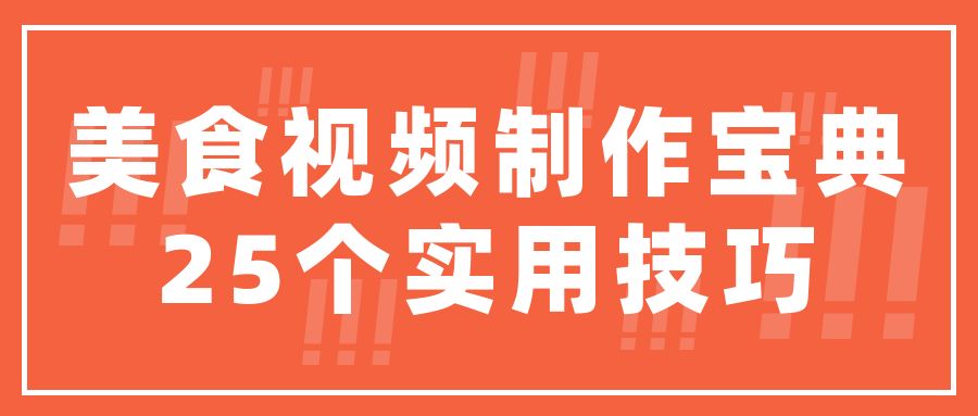 （736.餐饮小吃）美食视频制作宝典：25个实用技巧助你脱颖而出-创业网宝藏库