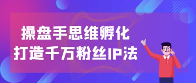 （763.网创教程）操盘手思维孵化打造千万粉丝IP法-创业网宝藏库