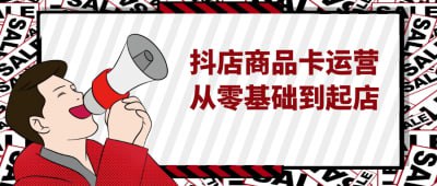 （766.网创教程）抖店商品卡运营从零基础到起店-创业网宝藏库