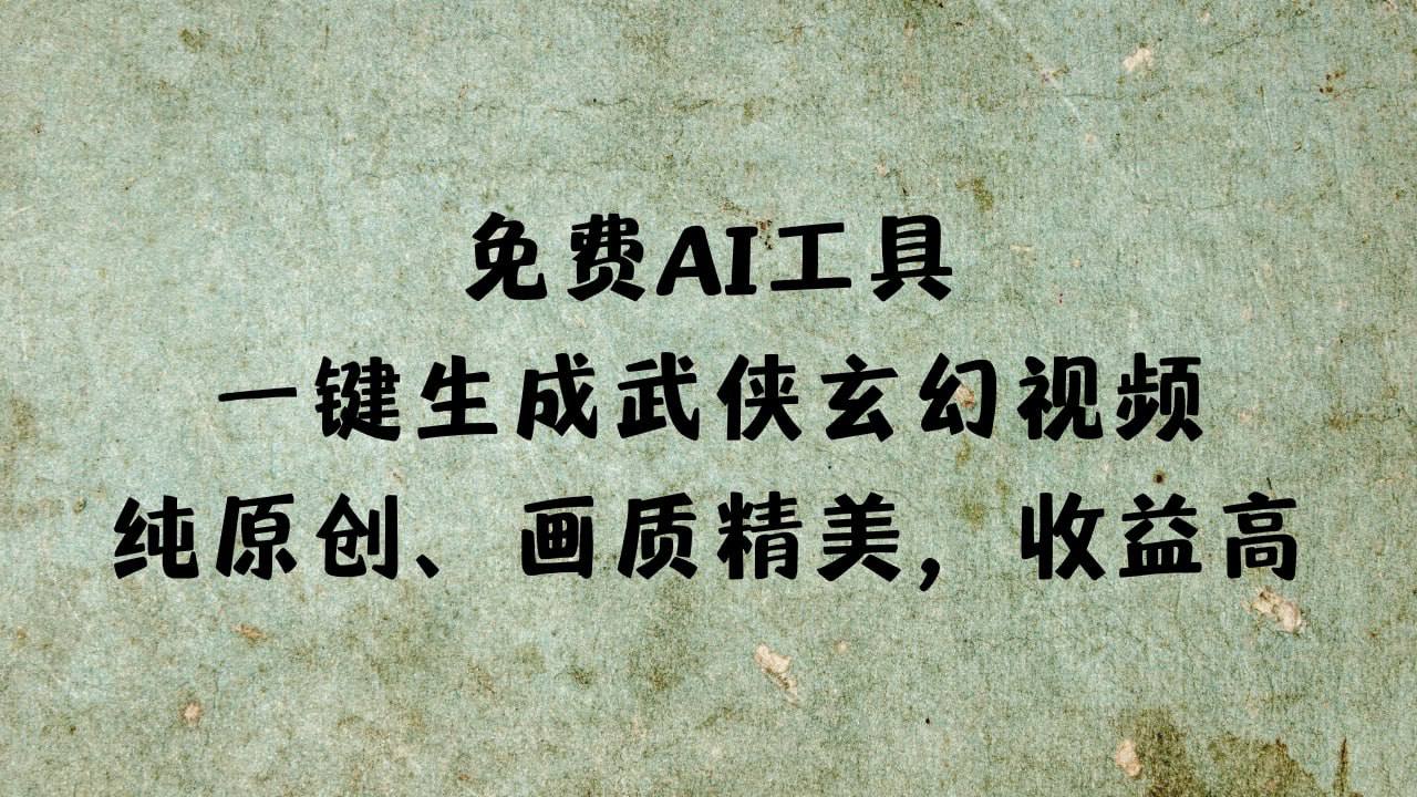 （860.网创教程）免费AI工具一键生成武侠玄幻视频，纯原创、画质精美，收益高-创业网宝藏库