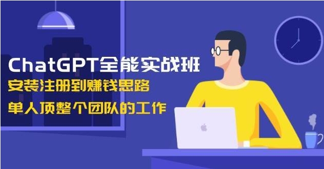 （885.学习提升）ChatGPT全能实战班，安装注册到赚钱思路，单人顶整个团队的工作-创业网宝藏库