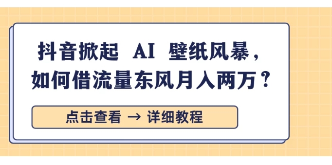 （916.网创教程）抖音掀起 AI 壁纸风暴，如何借流量东风月入两万？-创业网宝藏库