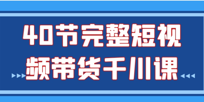 （928.网创教程）40节完整短视频带货千川课-创业网宝藏库