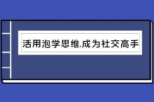（1015.学习提升）活用泡学思维，瞬间成为社交高手-创业网宝藏库