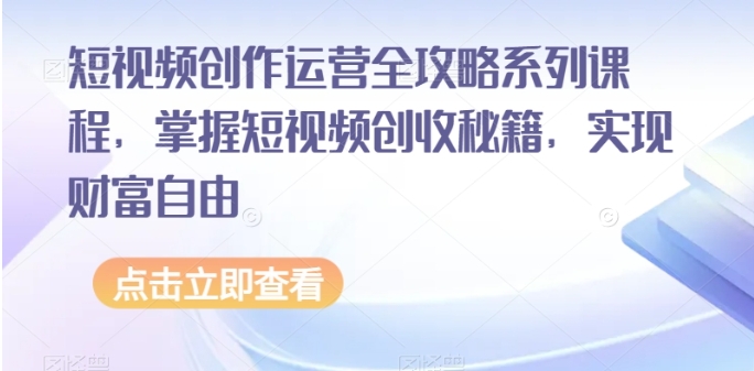 （1010.网创教程）短视频创作运营全攻略系列课程，掌握短视频创收秘籍，实现财富自由-创业网宝藏库
