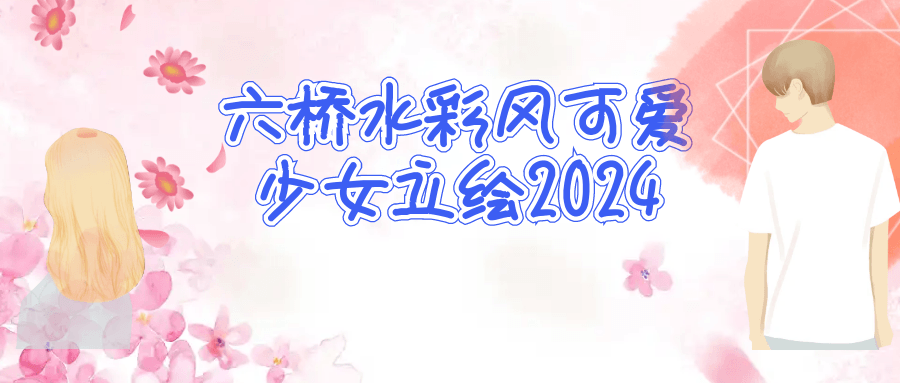 （496.学习提升）六桥水彩风可爱少女立绘2024-创业网宝藏库