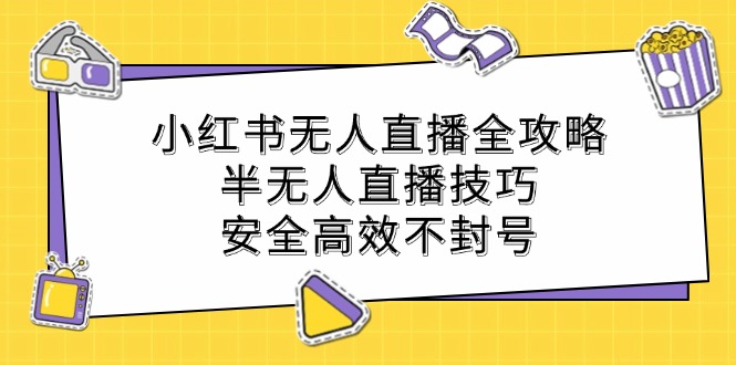 （1025.网创教程）小红书无人直播全攻略：半无人直播技巧，安全高效不封号-创业网宝藏库