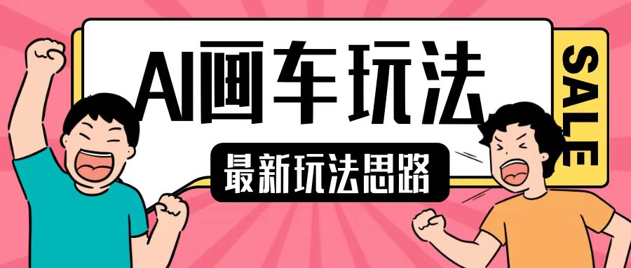 458.最新AI画车玩法，2分钟一个作品，小白轻松上手单日收入200+-创业网宝藏库