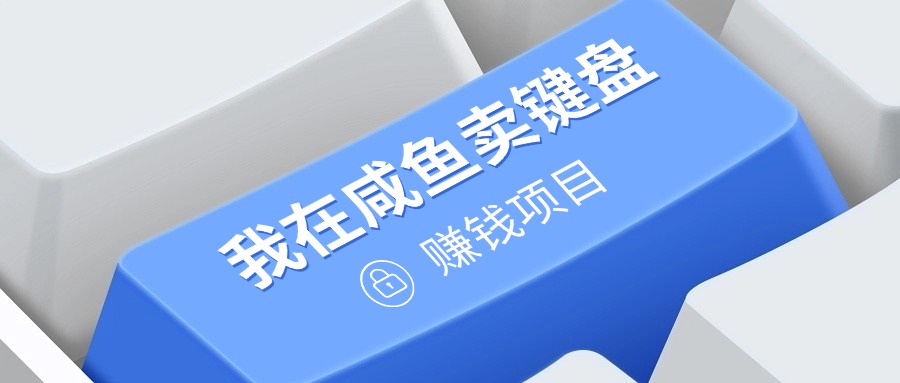 427.我在咸鱼卖键盘，项目门槛低，0成本就可以操作，坚持就有收益!-创业网宝藏库