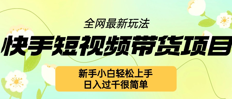 460.快手短视频带货项目最新玩法，新手小白轻松上手，日入几张很简单【揭秘】-创业网宝藏库