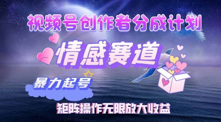 307.视频号创作者分成项目之情感赛道，暴力起号可同步多平台发布，实现税后月入过W-创业网宝藏库