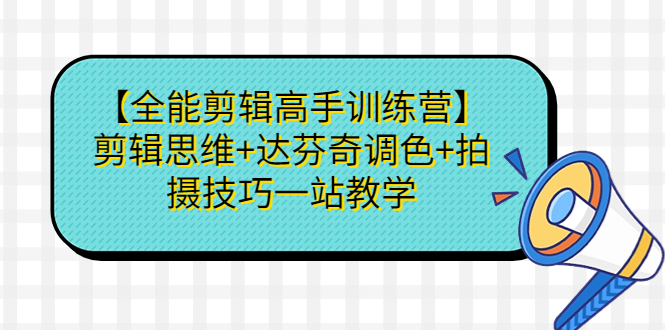 （1235.网创教程）全能剪辑高手训练营】剪辑思维+达芬奇调色+拍摄技巧一站教学-创业网宝藏库