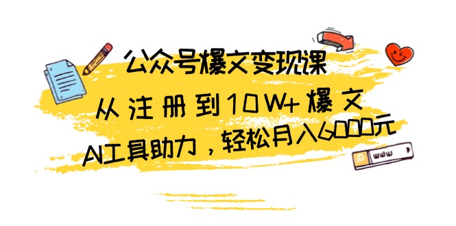 424.公众号爆文变现课：从注册到10W+爆文，AI工具助力，轻松月入6000元-创业网宝藏库