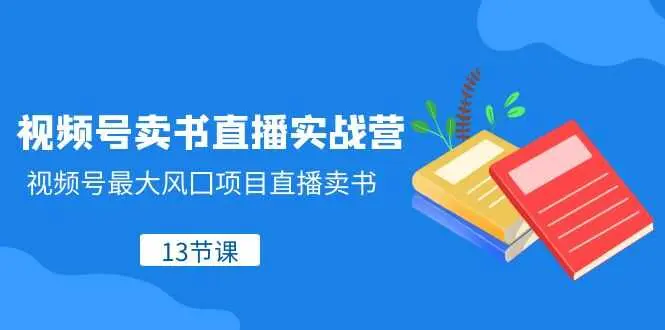 （1148.网创教程）视频号卖书直播实操营，视频号最大风囗项目直播卖书-创业网宝藏库