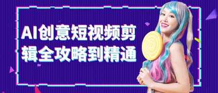 （1179.网创教程）AI创意短视频剪辑全攻略到精通-创业网宝藏库