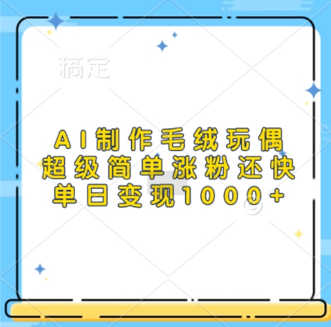 279.AI制作毛绒玩偶，超级简单涨粉还快，单日变现1k-创业网宝藏库