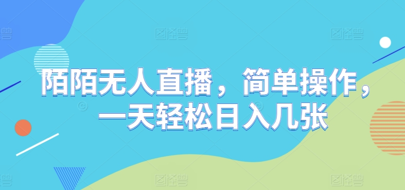 448.陌陌无人直播，简单操作，一天轻松日入几张-创业网宝藏库