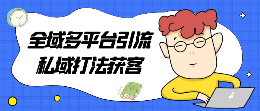 （488.网创教程）全域多平台引流私域打法获客-创业网宝藏库