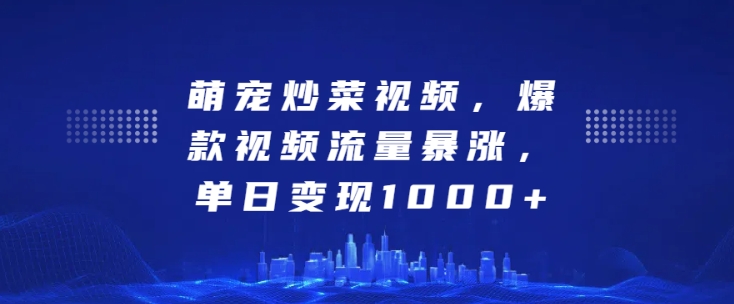 281.萌宠炒菜视频，爆款视频流量暴涨，单日变现1k-创业网宝藏库