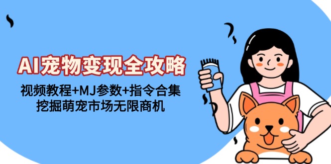 421.AI宠物变现全攻略：视频教程+MJ参数+指令合集，挖掘萌宠市场无限商机-创业网宝藏库