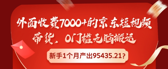 450.外面收费7000+的京东短视频带货，0门槛无脑搬运，新手1个月产出95435.21?-创业网宝藏库