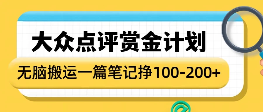 （911.网创教程）大众点评赏金计划，无脑搬运就有收益，一篇笔记赚100-200+-创业网宝藏库