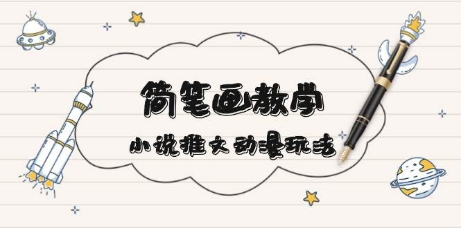 （1095.网创教程）简笔画教学 + 小说推文动漫玩法，提供多种爆点文案写法，引爆社交媒体-创业网宝藏库