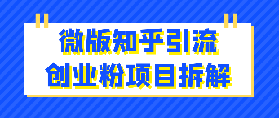 （497.网创教程）微版知乎引流创业粉项目拆解-创业网宝藏库