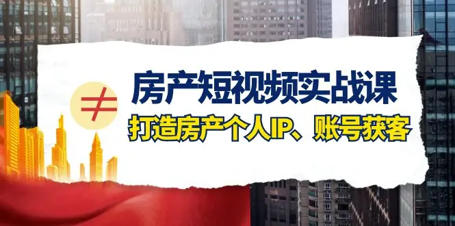 (1080.网创教程)房产短视频陪跑课,打造房产个人IP、账号获客