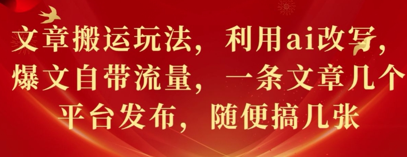 445.文章搬运玩法，利用ai改写，爆文自带流量，一条文章几个平台发布，随便搞几张-创业网宝藏库