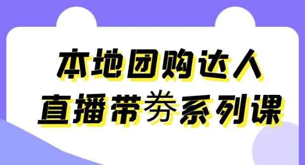 （1060.网创教程）本地团购达人直播带劵系列课-创业网宝藏库