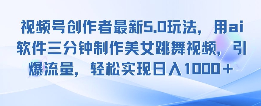 287.视频号创作者最新5.0玩法，用ai软件三分钟制作美女跳舞视频，引爆流量-创业网宝藏库