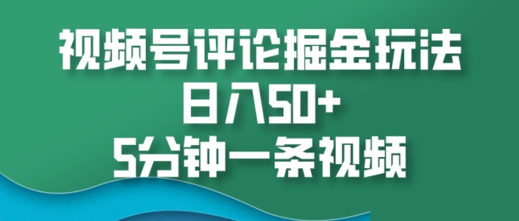 434.视频号评论掘金玩法，日入50+，5分钟一条视频-创业网宝藏库