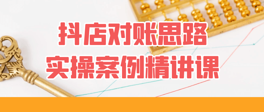 （505.网创教程）抖店对账思路实操案例精讲课-创业网宝藏库