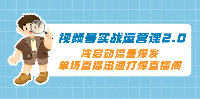 （1143.网创教程）视频号实操运营课2.0，冷启动流量爆发，单场直播迅速打爆直播间-创业网宝藏库
