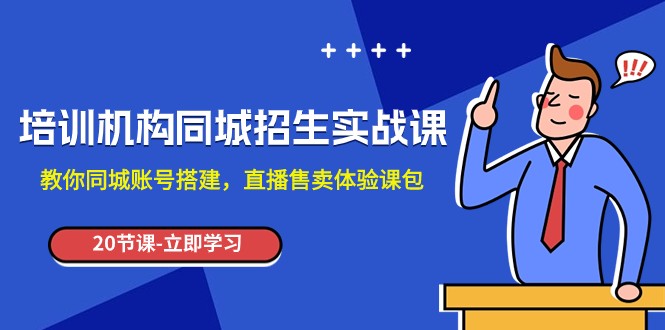 （1013.网创教程）培训机构同城招生实战课，教你同城账号搭建，直播售卖体验课包-创业网宝藏库