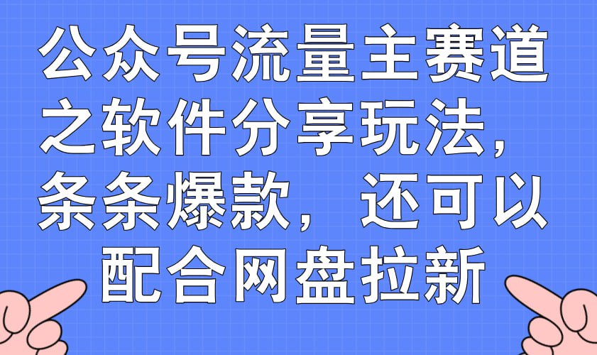 (1164.网创教程)公众号流量主赛道之软件分享玩法，条条爆款，还可以配合网盘拉新-创业网宝藏库