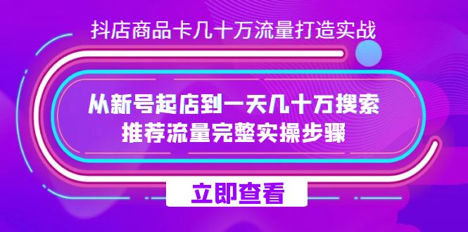 （308.学习提升）抖店商品卡几十万流量打造实操，从新号起店到一天几十万搜索、推荐流量完整实操步骤-创业网宝藏库