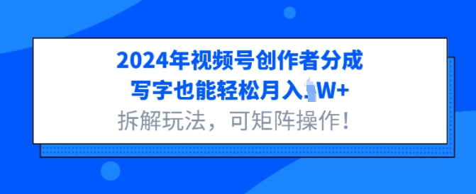 288.2024年视频号创作者分成，写字也能轻松月入1W+拆解玩法，可矩阵操作-创业网宝藏库