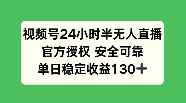 （749.网创教程）视频号24小时半无人直播，官方授权安全可靠，单日稳定收益130+-创业网宝藏库